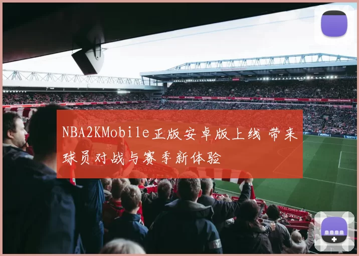 NBA2KMobile正版安卓版上线 带来球员对战与赛季新体验