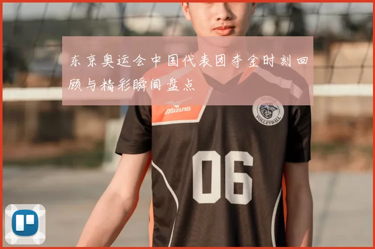 东京奥运会中国代表团夺金时刻回顾与精彩瞬间盘点