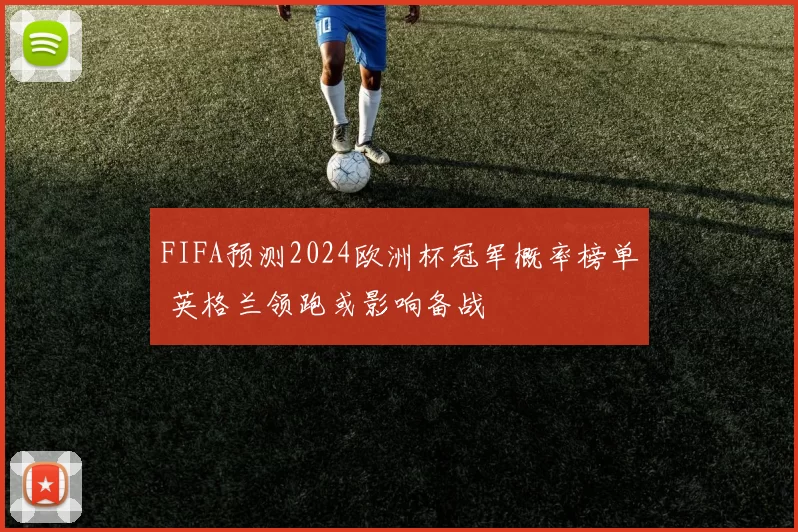 FIFA预测2024欧洲杯冠军概率榜单 英格兰领跑或影响备战