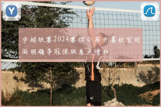 中超联赛2024赛程公布开幕收官时间明确争冠保级看点增加