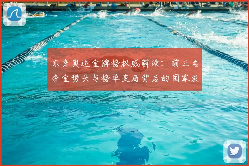 东京奥运金牌榜权威解读：前三名夺金势头与榜单变局背后的国家发展亮点