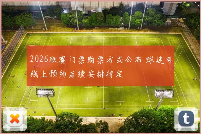 2026联赛门票购票方式公布 球迷可线上预约后续安排待定