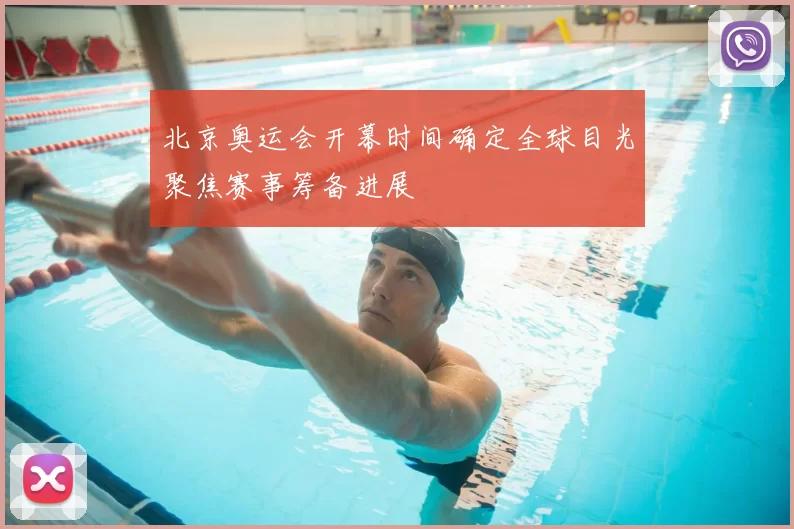 北京奥运会开幕时间确定全球目光聚焦赛事筹备进展