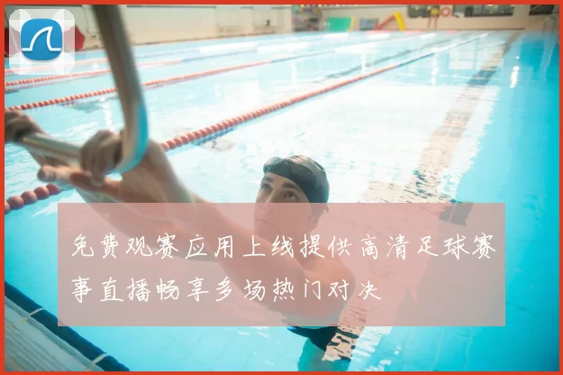 免费观赛应用上线提供高清足球赛事直播畅享多场热门对决