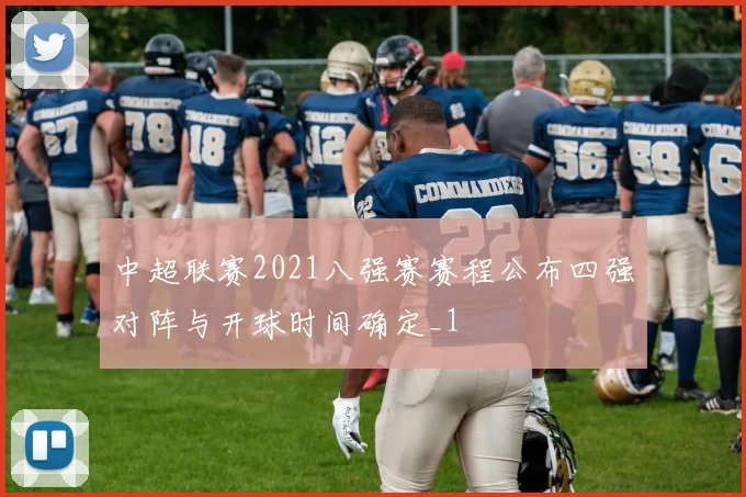 中超联赛2021八强赛赛程公布四强对阵与开球时间确定_1