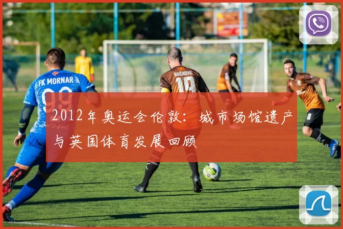 2012年奥运会伦敦：城市场馆遗产与英国体育发展回顾